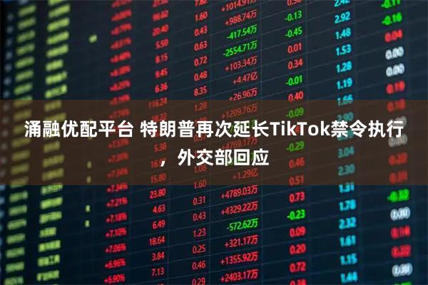 涌融优配平台 特朗普再次延长TikTok禁令执行，外交部回应