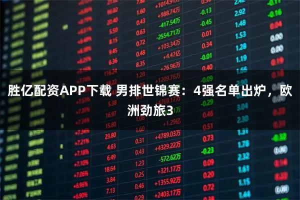 胜亿配资APP下载 男排世锦赛：4强名单出炉，欧洲劲旅3