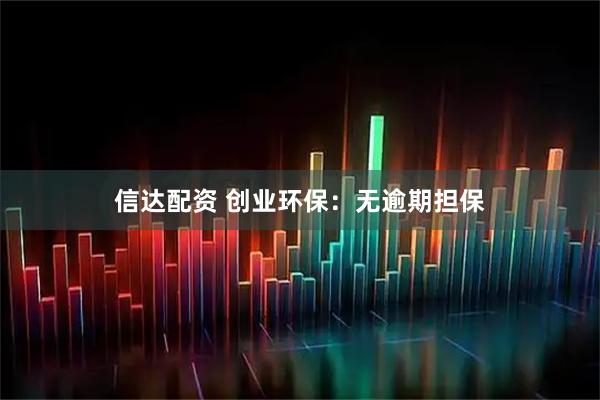 信达配资 创业环保：无逾期担保