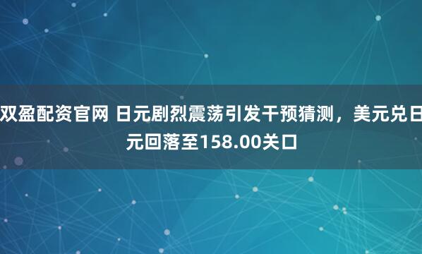 双盈配资官网 日元剧烈震荡引发干预猜测，美元兑日元回落至158.00关口
