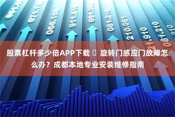 股票杠杆多少倍APP下载 ️旋转门感应门故障怎么办？成都本地专业安装维修指南
