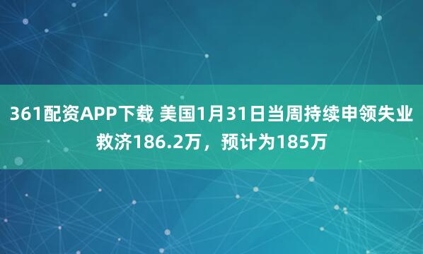 361配资APP下载 美国1月31日当周持续申领失业救济186.2万，预计为185万