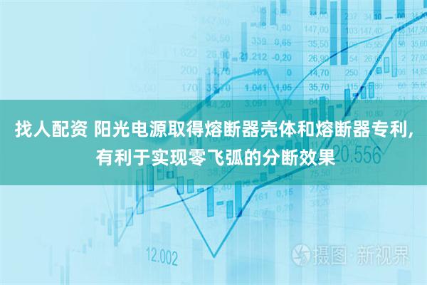 找人配资 阳光电源取得熔断器壳体和熔断器专利, 有利于实现零飞弧的分断效果
