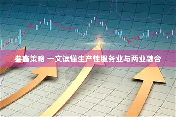 叁鑫策略 一文读懂生产性服务业与两业融合